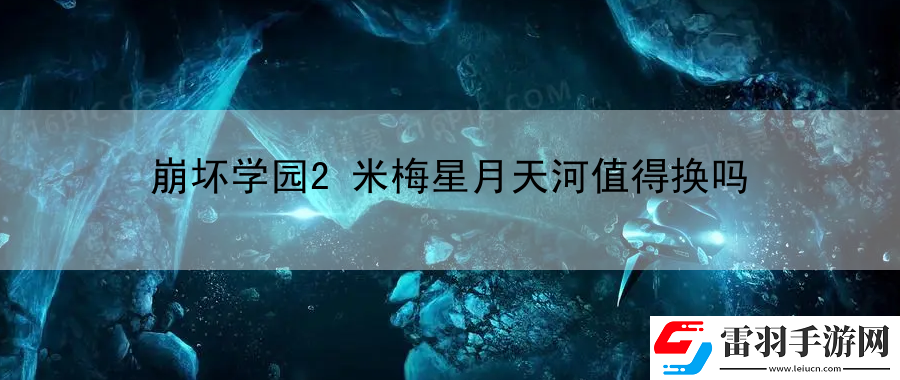 崩壞學(xué)園2米梅星月天河值得換嗎