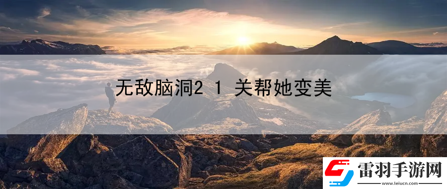 無敵腦洞21關幫她變美