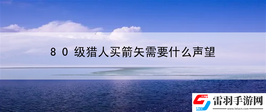 80級獵人買箭矢需要什么聲望