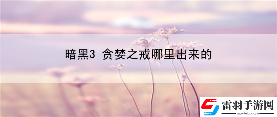 暗黑3貪婪之戒哪里出來的