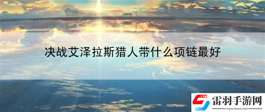 決戰艾澤拉斯獵人帶什么項鏈最好