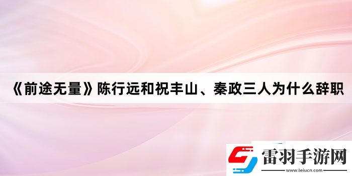 前途無量陳行遠(yuǎn)和祝豐山、秦政三人為什么辭職
