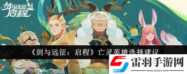 劍與遠征啟程亡靈英雄選擇建議