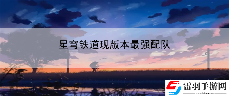 星穹鐵道現版本最強配隊