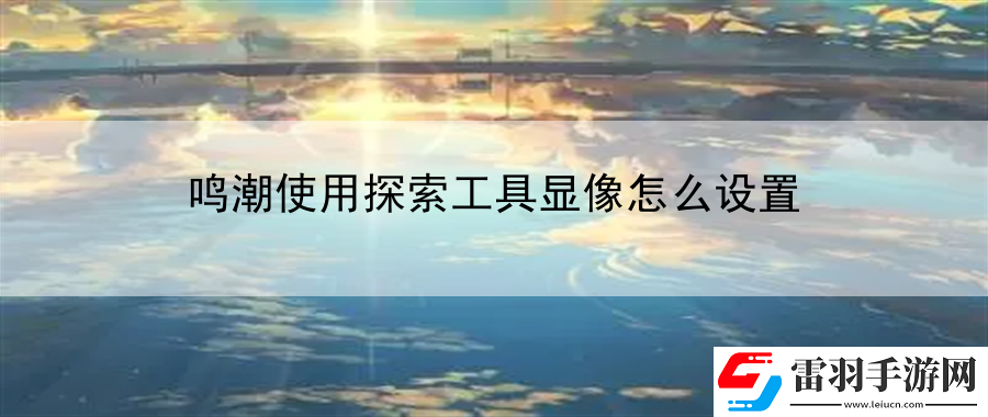 鳴潮使用探索工具顯像怎么設置
