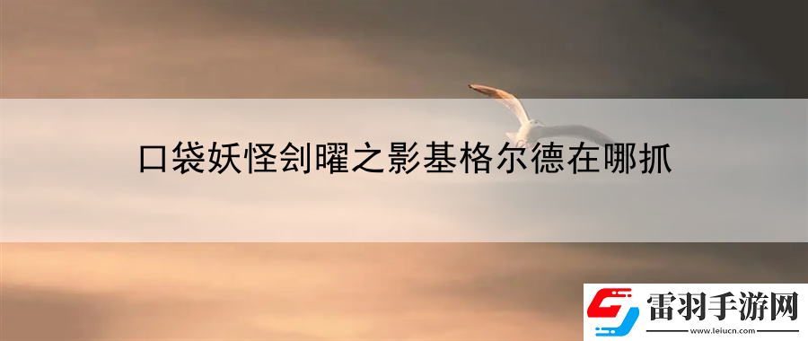 口袋妖怪劊曜之影基格爾德在哪抓