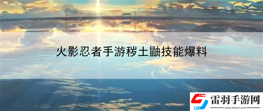 火影忍者手游穢土鼬技能爆料