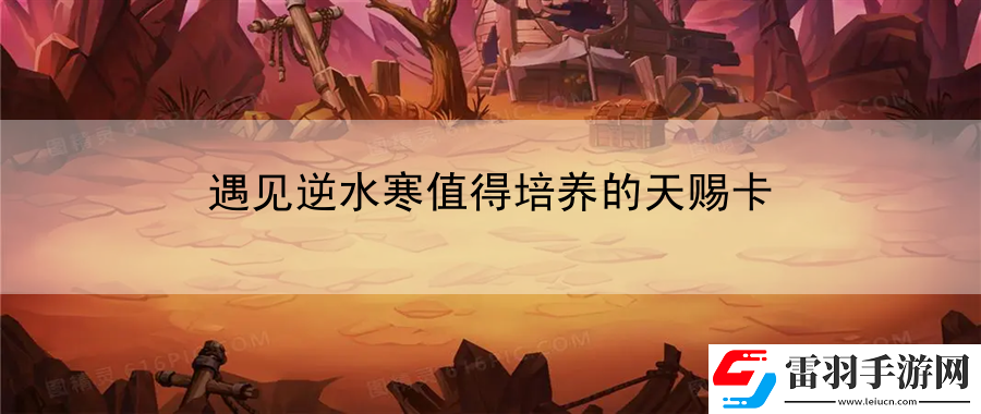 遇見逆水寒值得培養的天賜卡