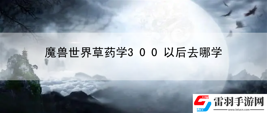 魔獸世界草藥學300以后去哪學