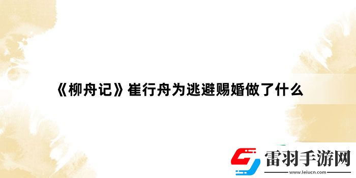 柳舟記崔行舟為逃避賜婚做了什么