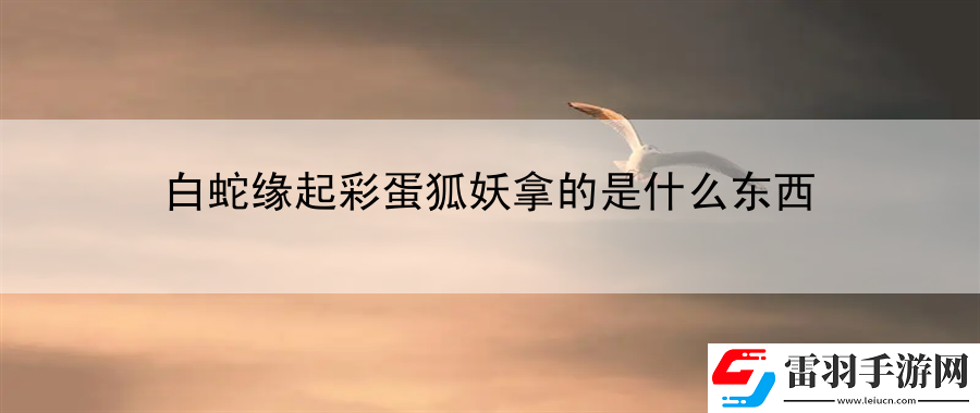 白蛇緣起彩蛋狐妖拿的是什么東西