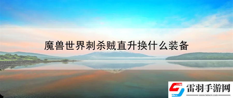 魔獸世界刺殺賊直升換什么裝備