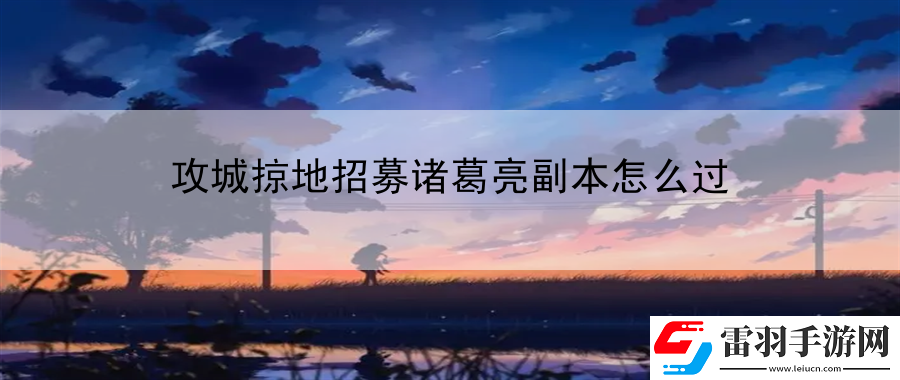 攻城掠地招募諸葛亮副本怎么過(guò)