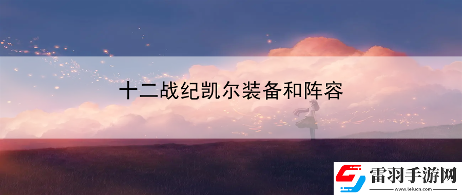 十二戰紀凱爾裝備和陣容