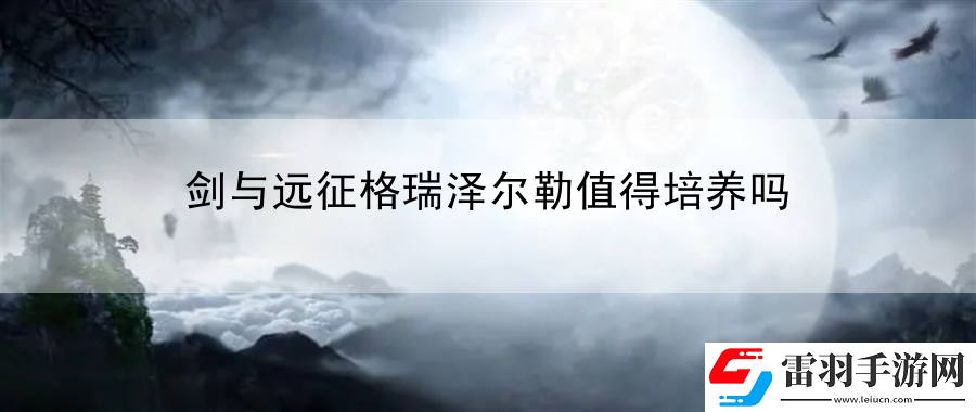 劍與遠征格瑞澤爾勒值得培養嗎