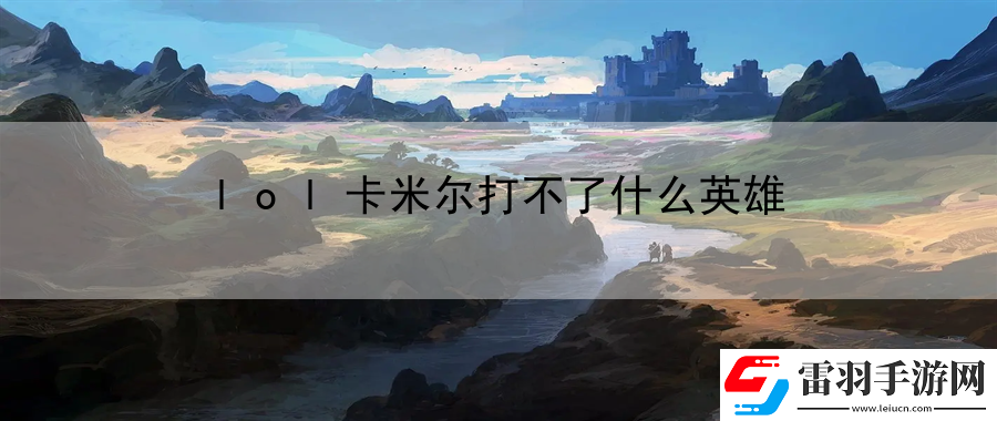 lol卡米爾打不了什么英雄