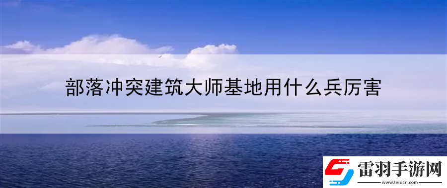 部落沖突建筑大師基地用什么兵厲害