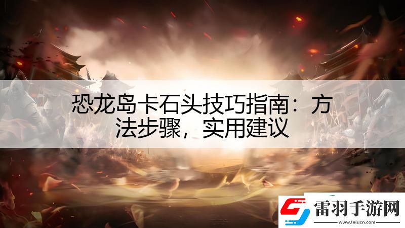 恐龍島卡石頭技巧指南