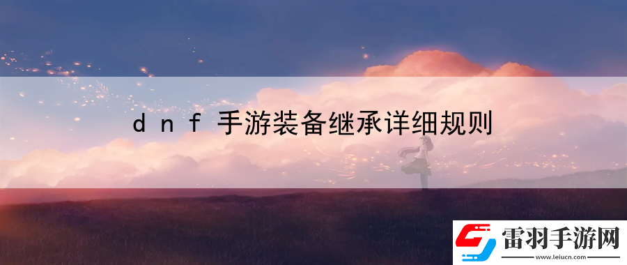 dnf手游裝備繼承詳細規(guī)則