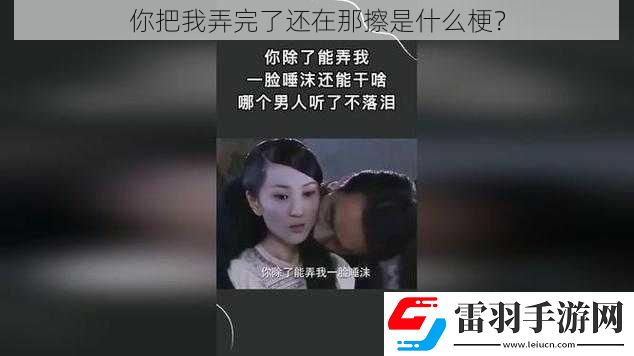 你把我弄完了還在那擦是什么梗