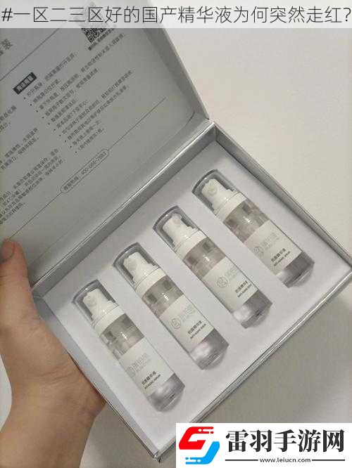 #一區(qū)二三區(qū)好的國(guó)產(chǎn)精華液為何突然走紅