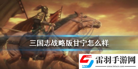 三國志戰略版甘寧屬性戰法分析S3賽季甘寧怎么組隊