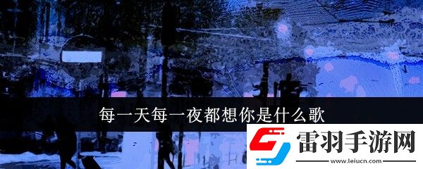 每一天每一夜都想你是什么歌