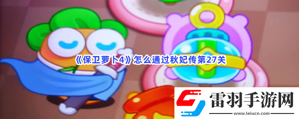 保衛保衛蘿卜4怎么通過秋妃傳第27關
