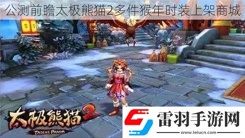 公測前瞻太極熊貓2多件猴年時裝上架商城