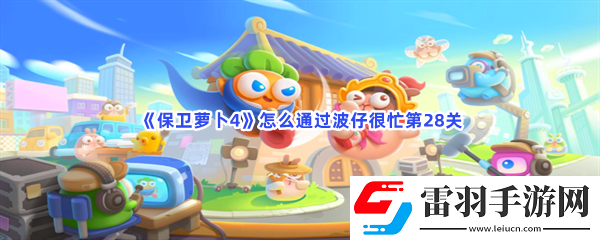 保衛蘿卜4怎么通過波仔很忙第28關