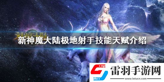 新神魔大陸極地射手怎么樣新神魔大陸極地射手技能天賦介紹
