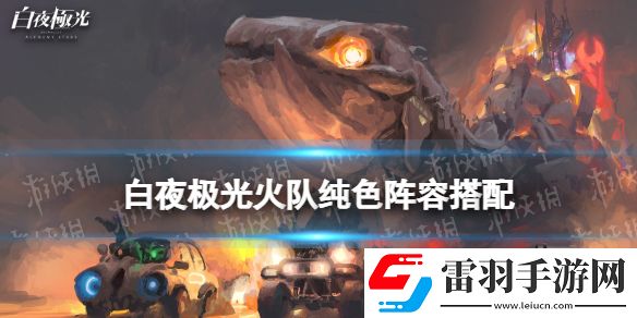 白夜極光火隊純色陣容搭配白夜極光火隊純色陣容怎么組