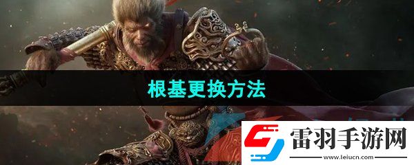 黑神話悟空根基怎么更換