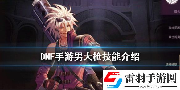 dnf手游男大槍技能介紹地下城與勇士M槍炮師技能怎么樣