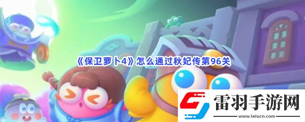 保衛蘿卜4怎么通過秋妃傳第96關