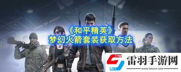 和平精英夢(mèng)幻火箭套裝怎么獲得