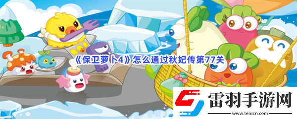 保衛蘿卜4怎么通過秋妃傳第77關