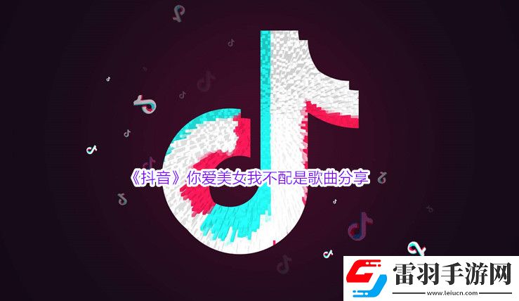 抖音你愛美女我不配是什么歌