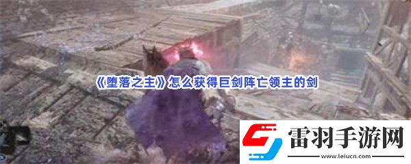 墮落之主怎么獲得巨劍陣亡領主的劍武器屬性是什么