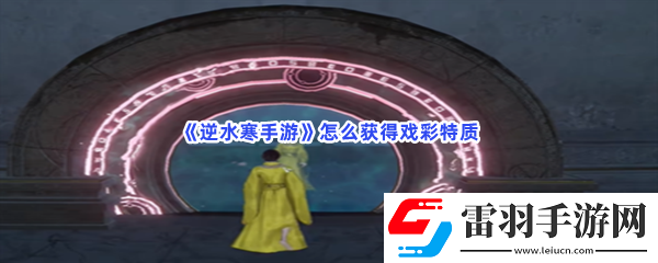 逆水寒手游怎么獲得戲彩特質(zhì)