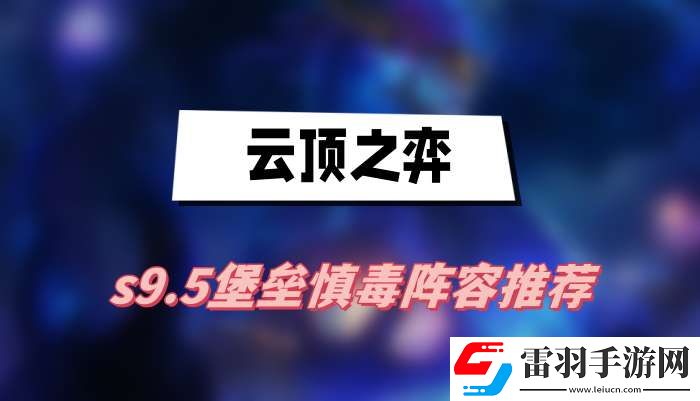 云頂之弈s9.5堡壘慎毒陣容推薦