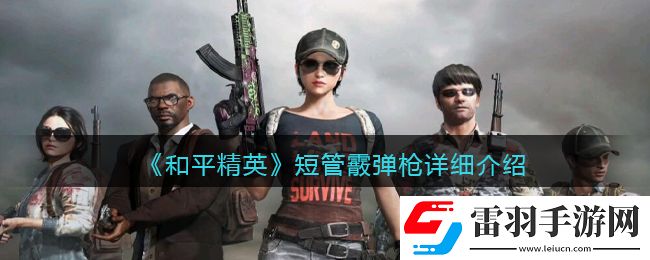 和平精英短管霰彈槍怎么樣