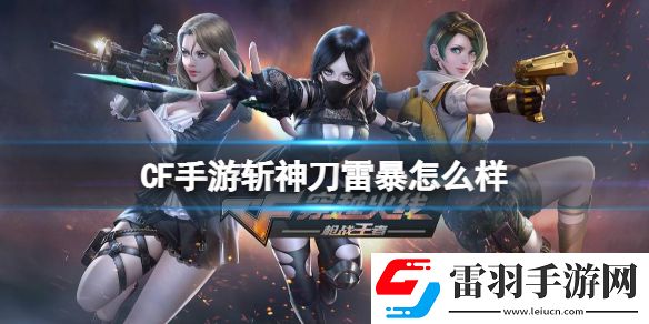 CF手游斬神刀雷暴怎么樣CF手游斬神刀雷暴強度介紹