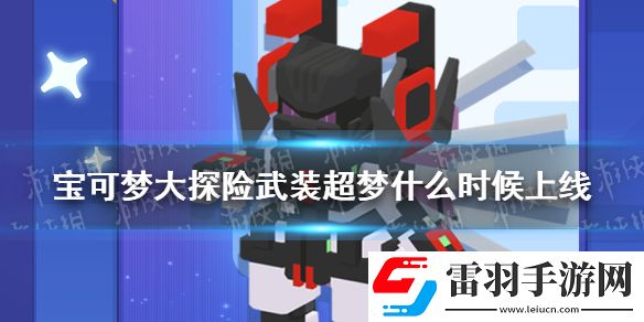 寶可夢(mèng)大探險(xiǎn)武裝超夢(mèng)什么時(shí)候上線寶可夢(mèng)大探險(xiǎn)鎧甲超夢(mèng)上線時(shí)間