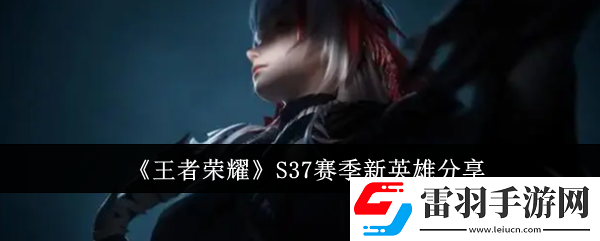 王者榮耀S37賽季新英雄有哪些
