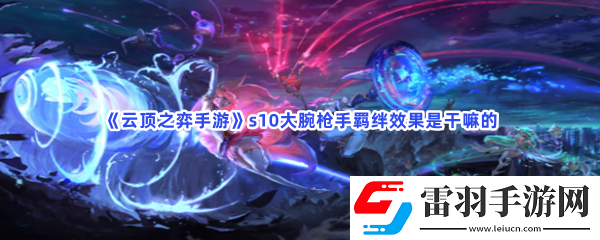 云頂之弈手游s10大腕槍手羈絆效果是干嘛的