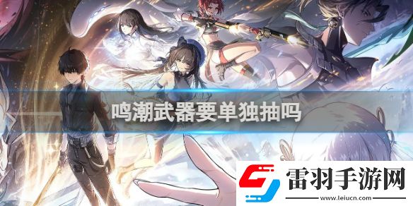 鳴潮武器要單獨抽嗎鳴潮武器是否要單獨抽