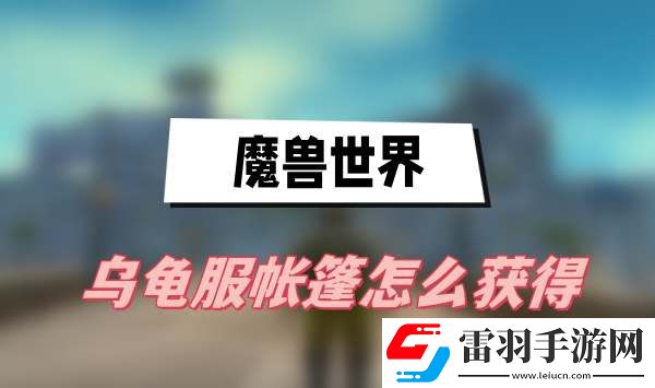 魔獸世界烏龜服帳篷怎么獲得