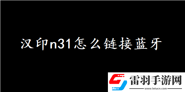 漢印n31怎么鏈接藍牙