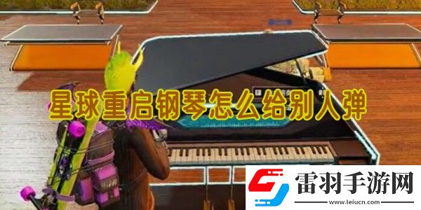 星球重啟鋼琴怎么給別人彈